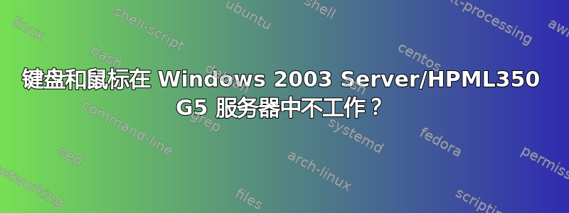 键盘和鼠标在 Windows 2003 Server/HPML350 G5 服务器中不工作？