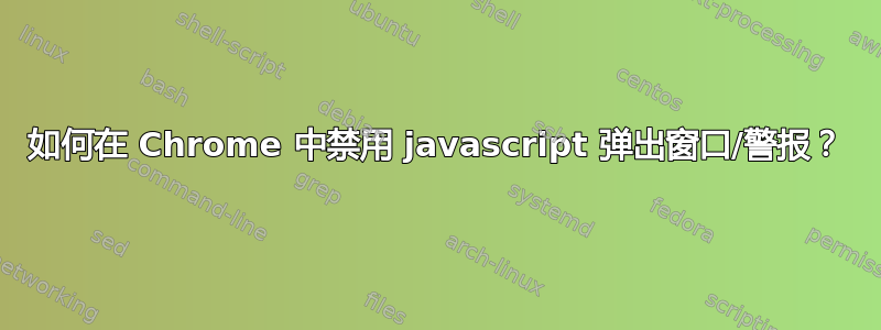 如何在 Chrome 中禁用 javascript 弹出窗口/警报？