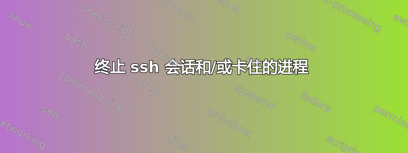 终止 ssh 会话和/或卡住的进程