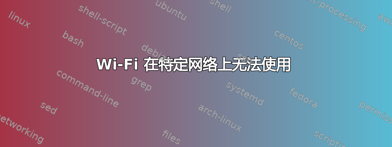 Wi-Fi 在特定网络上无法使用