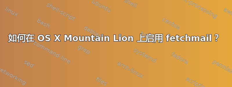 如何在 OS X Mountain Lion 上启用 fetchmail？