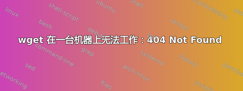 wget 在一台机器上无法工作：404 Not Found