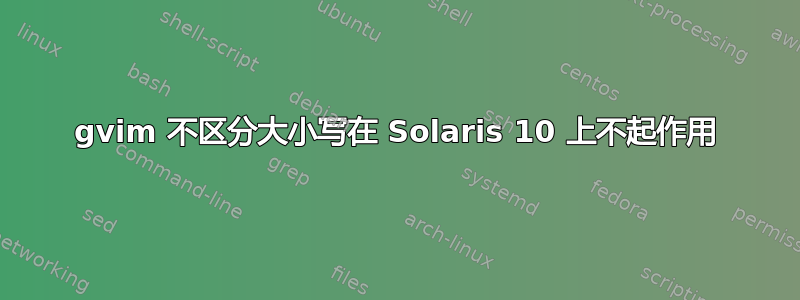 gvim 不区分大小写在 Solaris 10 上不起作用