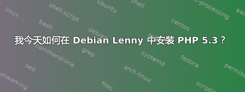 我今天如何在 Debian Lenny 中安装 PHP 5.3？