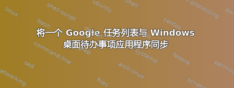 将一个 Google 任务列表与 Windows 桌面待办事项应用程序同步