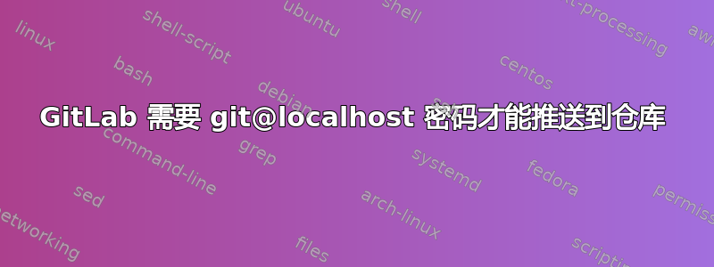 GitLab 需要 git@localhost 密码才能推送到仓库