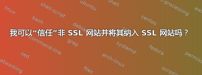 我可以“信任”非 SSL 网站并将其纳入 SSL 网站吗？