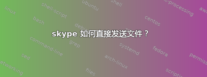 skype 如何直接发送文件？ 