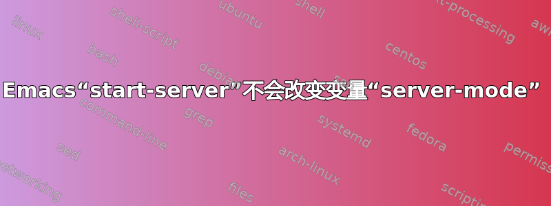 Emacs“start-server”不会改变变量“server-mode”