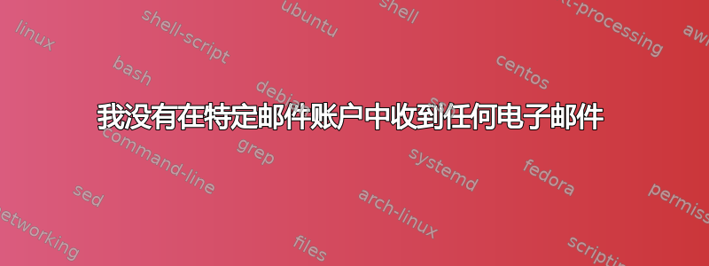 我没有在特定邮件账户中收到任何电子邮件