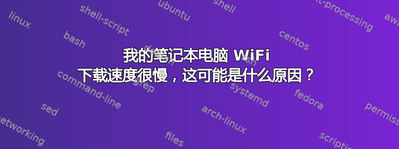 我的笔记本电脑 WiFi 下载速度很慢，这可能是什么原因？