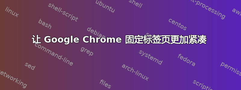 让 Google Chrome 固定标签页更加紧凑