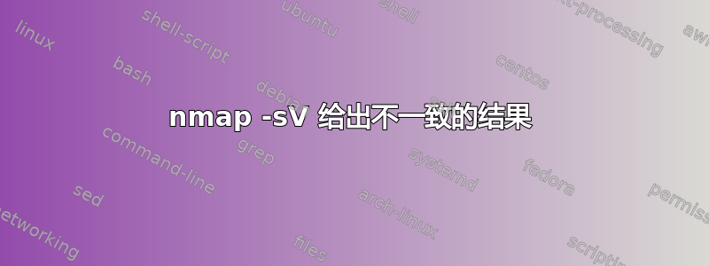 nmap -sV 给出不一致的结果