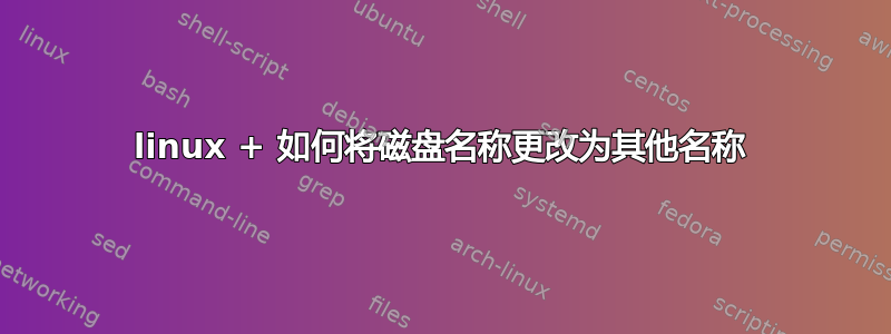 linux + 如何将磁盘名称更改为其他名称