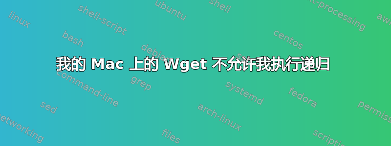 我的 Mac 上的 Wget 不允许我执行递归