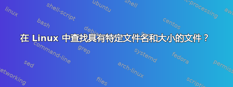 在 Linux 中查找具有特定文件名和大小的文件？