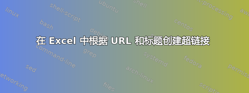 在 Excel 中根据 URL 和标题创建超链接