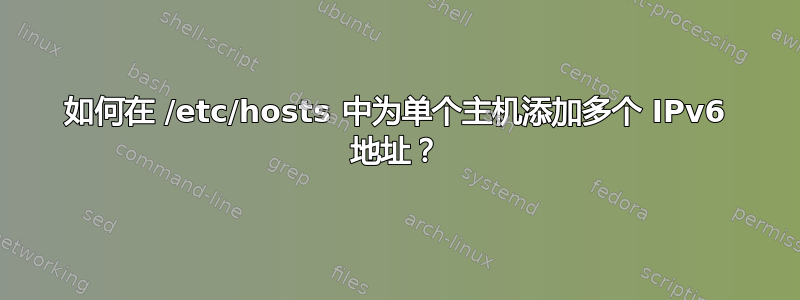 如何在 /etc/hosts 中为单个主机添加多个 IPv6 地址？