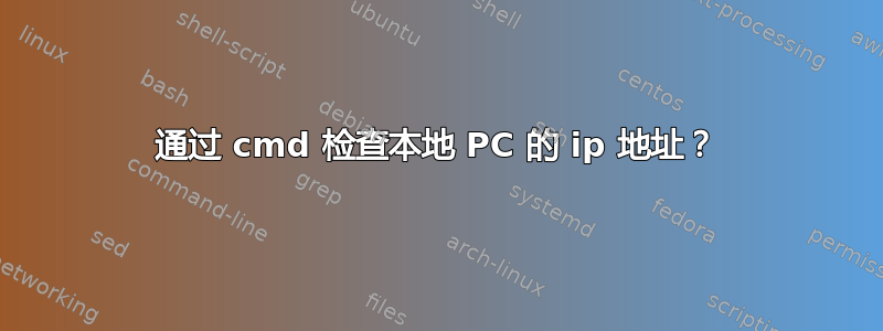 通过 cmd 检查本地 PC 的 ip 地址？