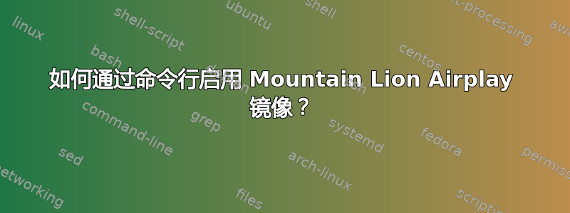 如何通过命令行启用 Mountain Lion Airplay 镜像？