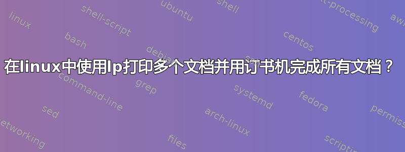 在linux中使用lp打印多个文档并用订书机完成所有文档？