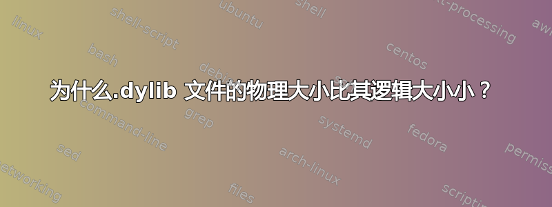 为什么.dylib 文件的物理大小比其逻辑大小小？