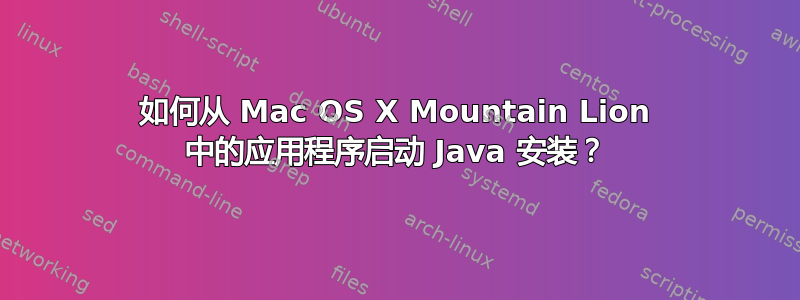 如何从 Mac OS X Mountain Lion 中的应用程序启动 Java 安装？