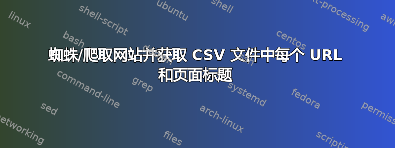 蜘蛛/爬取网站并获取 CSV 文件中每个 URL 和页面标题