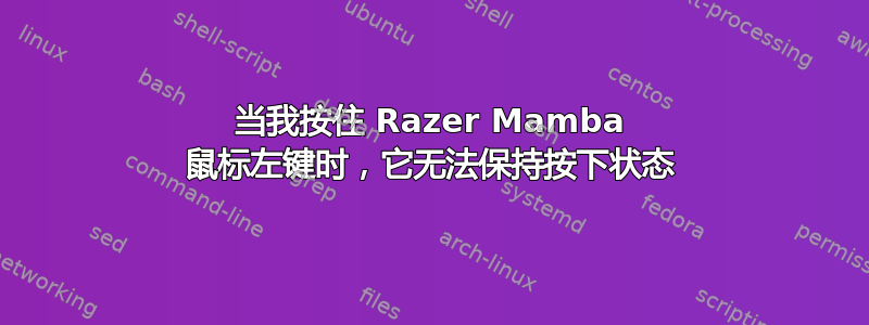 当我按住 Razer Mamba 鼠标左键时，它无法保持按下状态