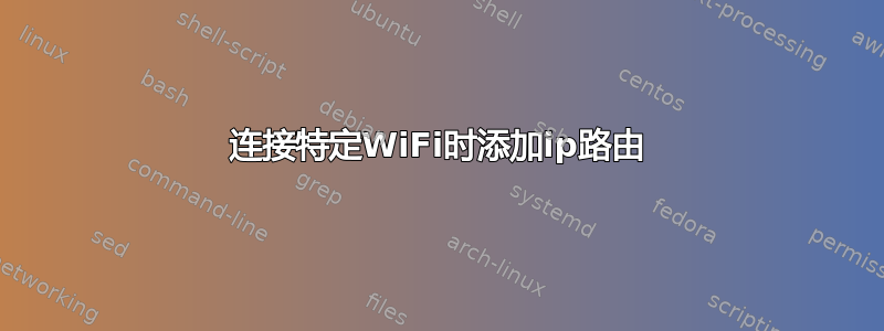 连接特定WiFi时添加ip路由