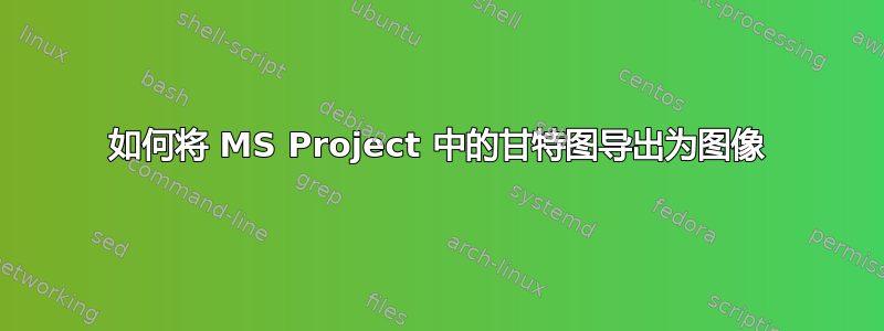 如何将 MS Project 中的甘特图导出为图像