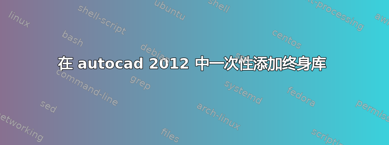 在 autocad 2012 中一次性添加终身库