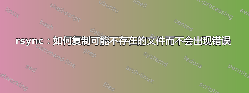 rsync：如何复制可能不存在的文件而不会出现错误