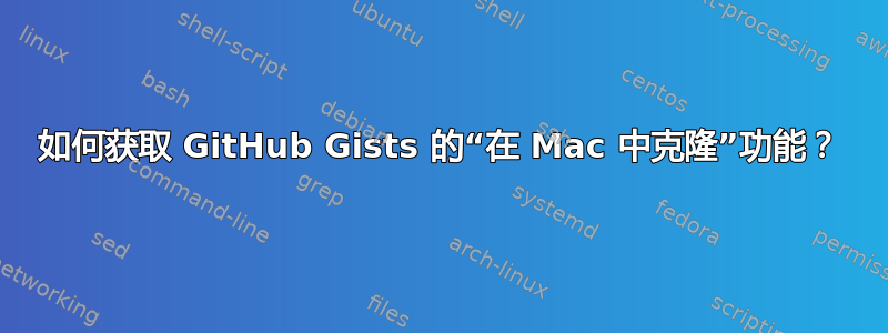 如何获取 GitHub Gists 的“在 Mac 中克隆”功能？