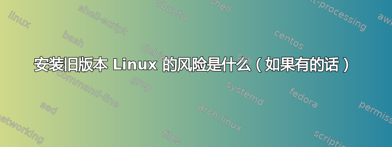 安装旧版本 Linux 的风险是什么（如果有的话）