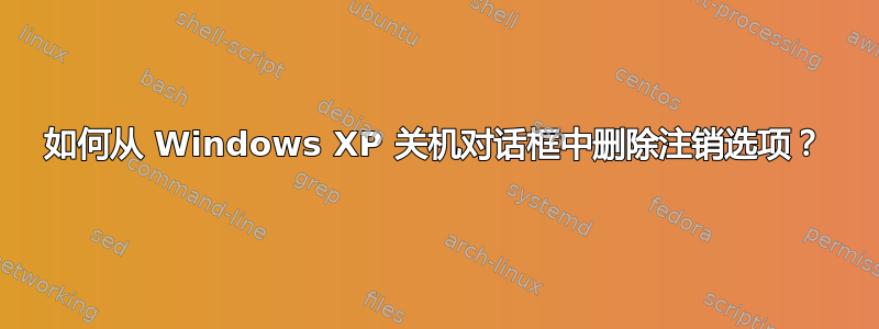 如何从 Windows XP 关机对话框中删除注销选项？