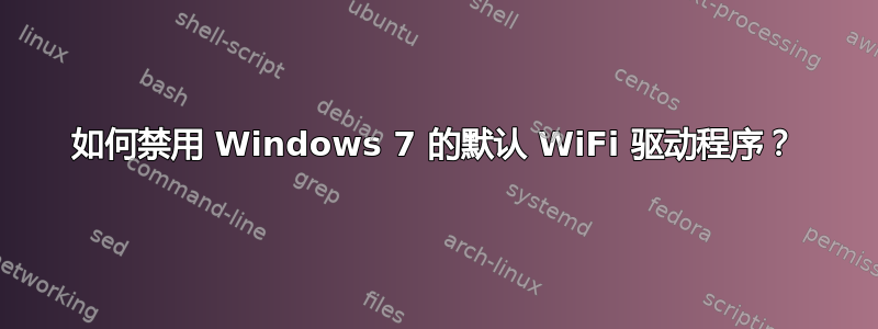 如何禁用 Windows 7 的默认 WiFi 驱动程序？