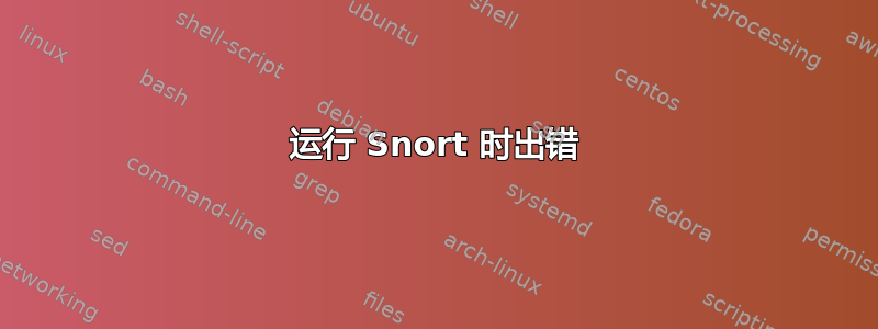 运行 Snort 时出错