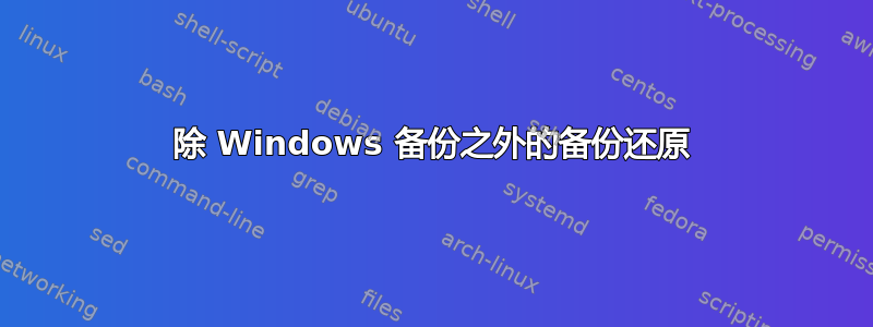 除 Windows 备份之外的备份还原