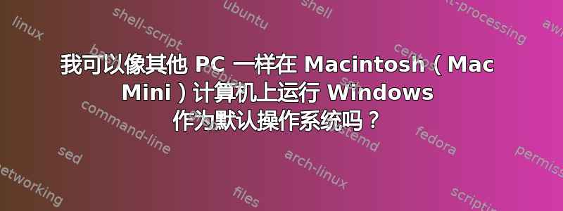 我可以像其他 PC 一样在 Macintosh（Mac Mini）计算机上运行 Windows 作为默认操作系统吗？