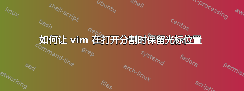 如何让 vim 在打开分割时保留光标位置