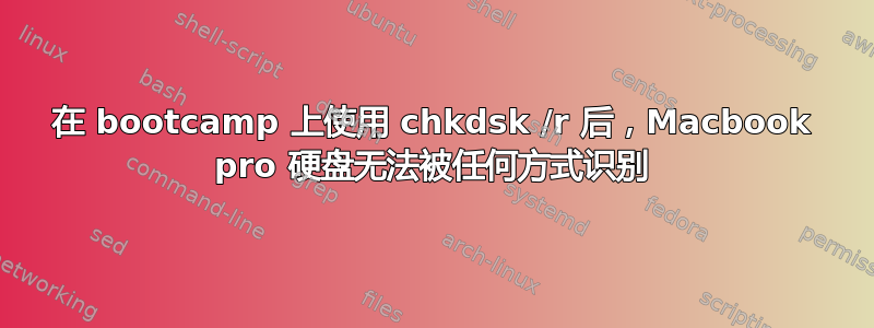 在 bootcamp 上使用 chkdsk /r 后，Macbook pro 硬盘无法被任何方式识别