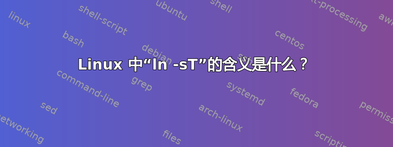 Linux 中“ln -sT”的含义是什么？