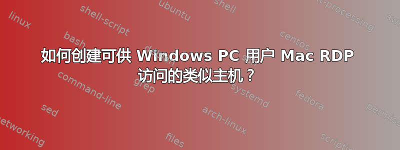 如何创建可供 Windows PC 用户 Mac RDP 访问的类似主机？