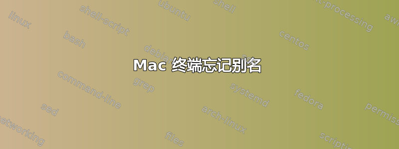 Mac 终端忘记别名