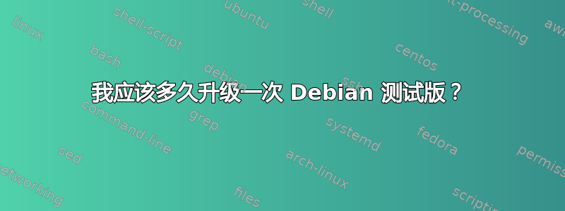 我应该多久升级一次 Debian 测试版？