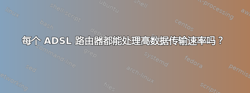 每个 ADSL 路由器都能处理高数据传输速率吗？