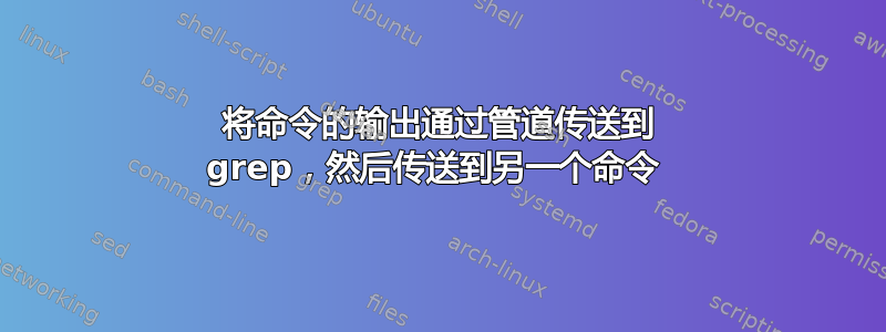 将命令的输出通过管道传送到 grep，然后传送到另一个命令 