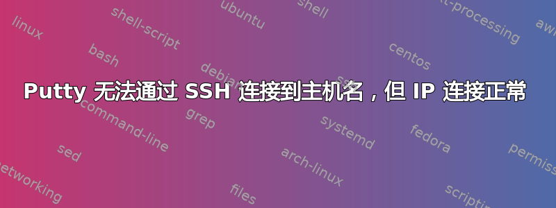 Putty 无法通过 SSH 连接到主机名，但 IP 连接正常