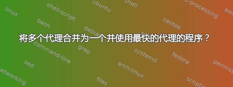 将多个代理合并为一个并使用最快的代理的程序？